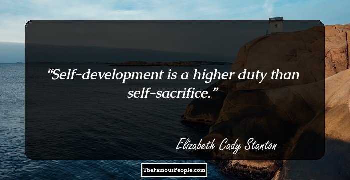 Self-development is a higher duty than self-sacrifice.