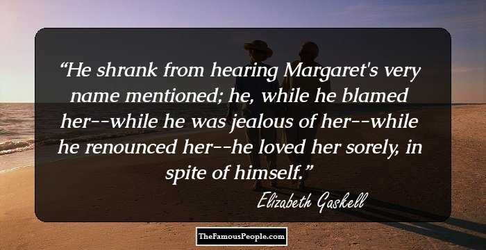 He shrank from hearing Margaret's very name mentioned; he, while he blamed her--while he was jealous of her--while he renounced her--he loved her sorely, in spite of himself.