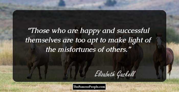 Those who are happy and successful themselves are too apt to make light of the misfortunes of others.