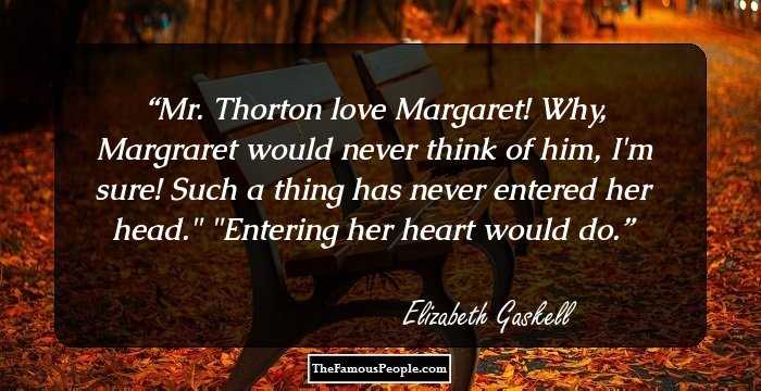 Mr. Thorton love Margaret! Why, Margraret would never think of him, I'm sure! Such a thing has never entered her head.