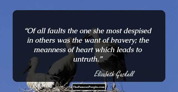 Of all faults the one she most despised in others was the want of bravery; the meanness of heart which leads to untruth.
