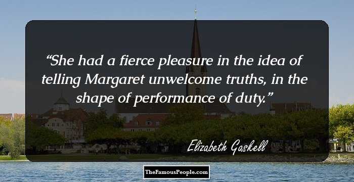 She had a fierce pleasure in the idea of telling Margaret unwelcome truths, in the shape of performance of duty.