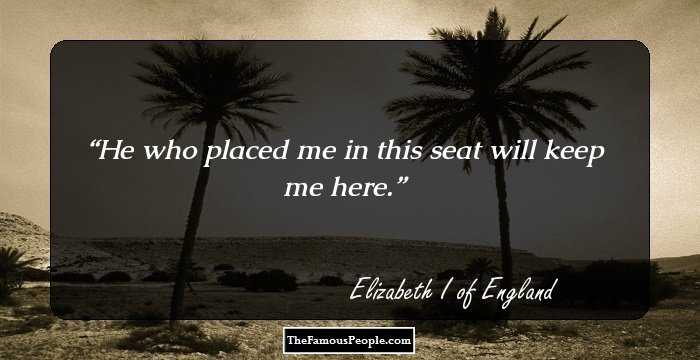 He who placed me in this seat will keep me here.