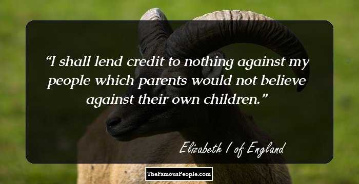 I shall lend credit to nothing against my people which parents would not believe against their own children.
