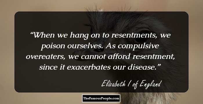 When we hang on to resentments, we poison ourselves. As compulsive overeaters, we cannot afford resentment, since it exacerbates our disease.