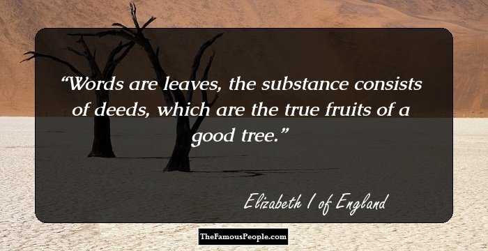 Words are leaves, the substance consists of deeds, which are the true fruits of a good tree.