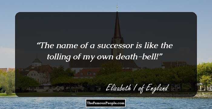 The name of a successor is like the tolling of my own death-bell!