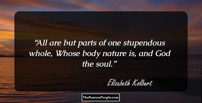 All are but parts of one stupendous whole, Whose body nature is, and God the soul.