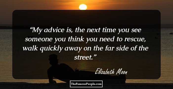 My advice is, the next time you see someone you think you need to rescue, walk quickly away on the far side of the street.