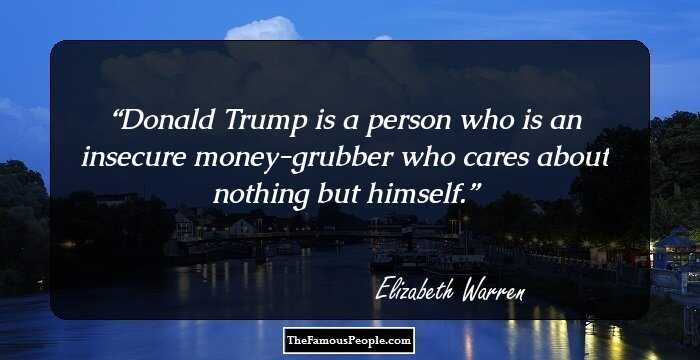 Donald Trump is a person who is an insecure money-grubber who cares about nothing but himself.