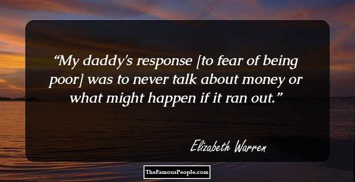 My daddy's response [to fear of being poor] was to never talk about money or what might happen if it ran out.