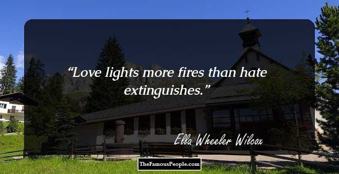 Love lights more fires than hate extinguishes.