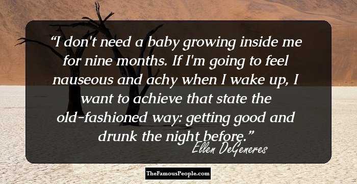 I don't need a baby growing inside me for nine months. If I'm going to feel nauseous and achy when I wake up, I want to achieve that state the old-fashioned way: getting good and drunk the night before.