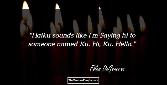 Haiku sounds like I'm
Saying hi to someone named
Ku. Hi, Ku. Hello.