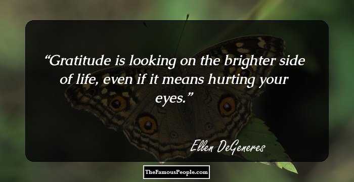 Gratitude is looking on the brighter side of life, even if it means hurting your eyes.