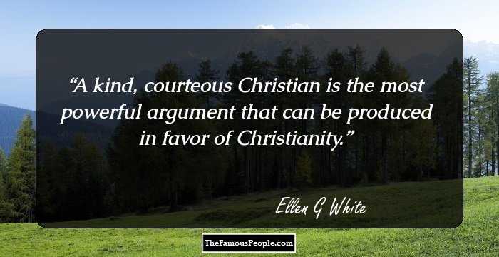 A kind, courteous Christian is the most powerful argument that can be produced in favor of Christianity.