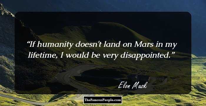 If humanity doesn't land on Mars in my lifetime, I would be very disappointed.