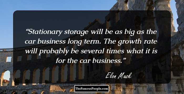 Stationary storage will be as big as the car business long term. The growth rate will probably be several times what it is for the car business.