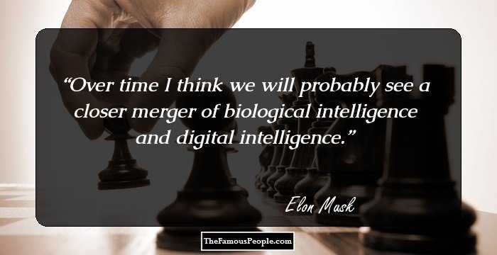 Over time I think we will probably see a closer merger of biological intelligence and digital intelligence.