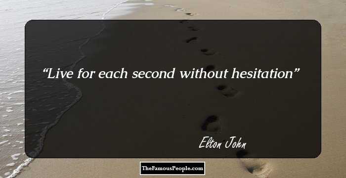 Live for each second without hesitation
