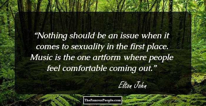 Nothing should be an issue when it comes to sexuality in the first place. Music is the one artform where people feel comfortable coming out.