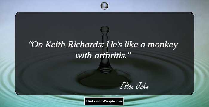 On Keith Richards: He's like a monkey with arthritis.