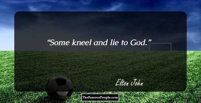 Some kneel and lie to God.