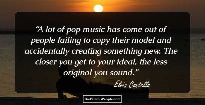 A lot of pop music has come out of people failing to copy their model and accidentally creating something new. The closer you get to your ideal, the less original you sound.