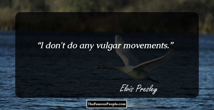 I don't do any vulgar movements.
