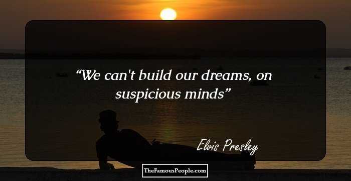 We can't build our dreams,
on suspicious minds