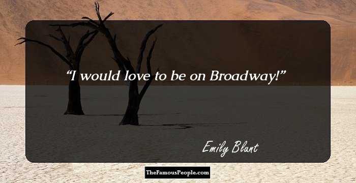 I would love to be on Broadway!