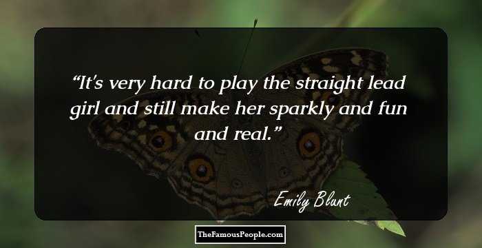 It's very hard to play the straight lead girl and still make her sparkly and fun and real.