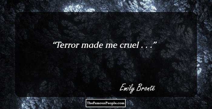 Terror made me cruel . . .