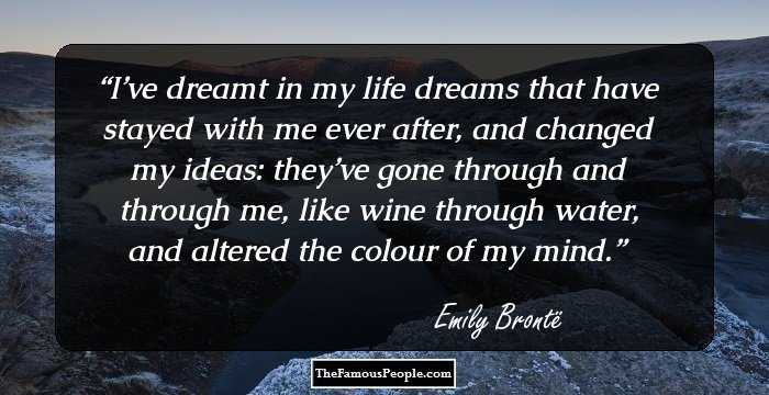 I’ve dreamt in my life dreams that have stayed with me ever after, and changed my ideas: they’ve gone through and through me, like wine through water, and altered the colour of my mind.