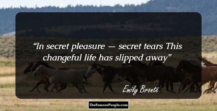 In secret pleasure — secret tears
This changeful life has slipped away