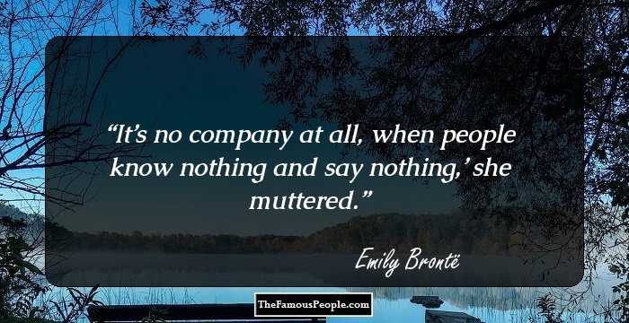 It’s no company at all, when people know nothing and say nothing,’ she muttered.