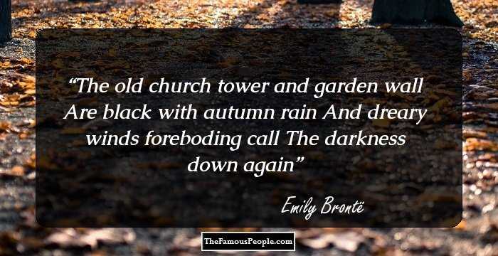 The old church tower and garden wall
Are black with autumn rain
And dreary winds foreboding call
The darkness down again