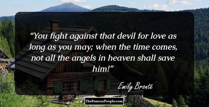 You fight against that devil for love as long as you may; when the time comes, not all the angels in heaven shall save him!