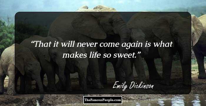 That it will never come again is what makes life so sweet.
