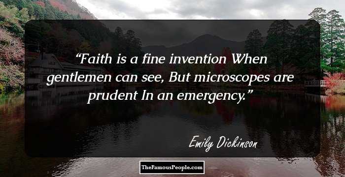 Faith is a fine invention
When gentlemen can see,
But microscopes are prudent
In an emergency.