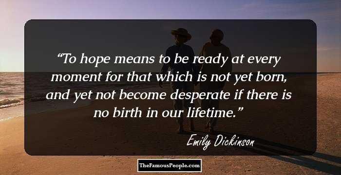 To hope means to be ready at every moment for that which is not yet born, and yet not become desperate if there is no birth in our lifetime.