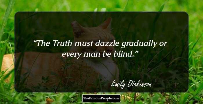 The Truth must dazzle gradually or every man be blind.