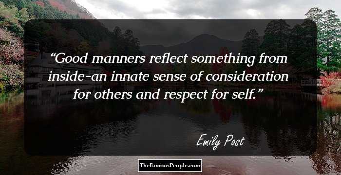 Good manners reflect something from inside-an innate sense of consideration for others and respect for self.