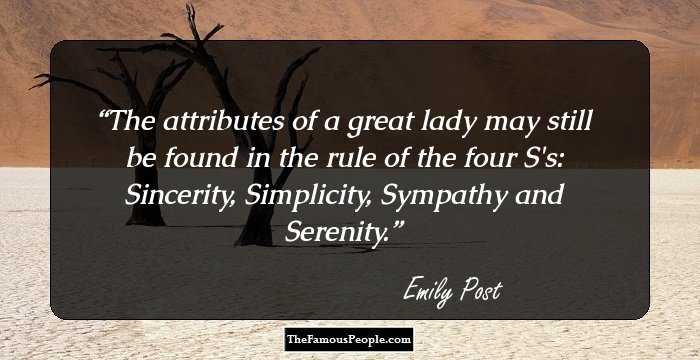 The attributes of a great lady may still be found in the rule of the four S's: Sincerity, Simplicity, Sympathy and Serenity.