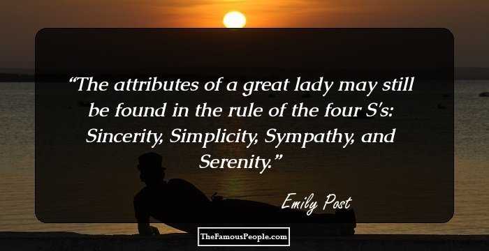 The attributes of a great lady may still be found in the rule of the four S's: Sincerity, Simplicity, Sympathy, and Serenity.