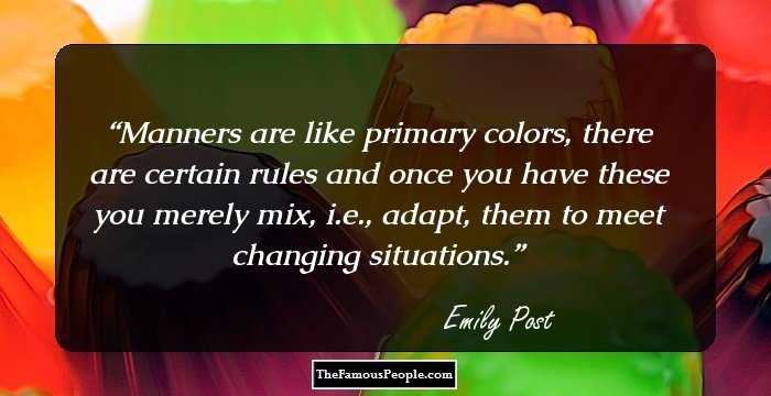 Manners are like primary colors, there are certain rules and once you have these you merely mix, i.e., adapt, them to meet changing situations.