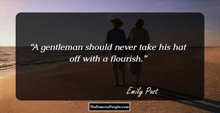 A gentleman should never take his hat off with a flourish.