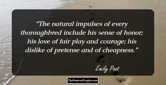 The natural impulses of every thoroughbred include his sense of honor; his love of fair play and courage; his dislike of pretense and of cheapness.