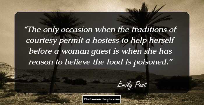 The only occasion when the traditions of courtesy permit a hostess to help herself before a woman guest is when she has reason to believe the food is poisoned.