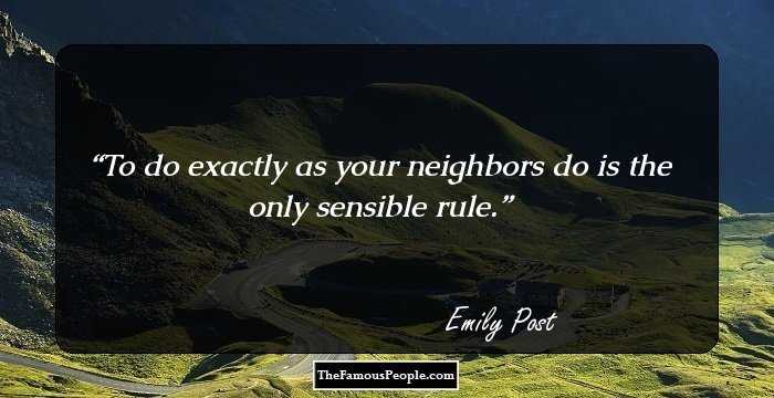 To do exactly as your neighbors do is the only sensible rule.